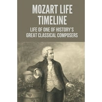 Mozart Life Timeline: Life Of One Of History'S Great Classical Composers: Mozart Life And Death (Paperback)