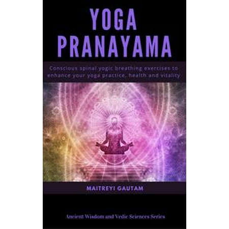 Yoga Pranayam: Conscious Spinal Yogic Breathing Exercises to Enhance Your Yoga Practice, Health and Vitality -