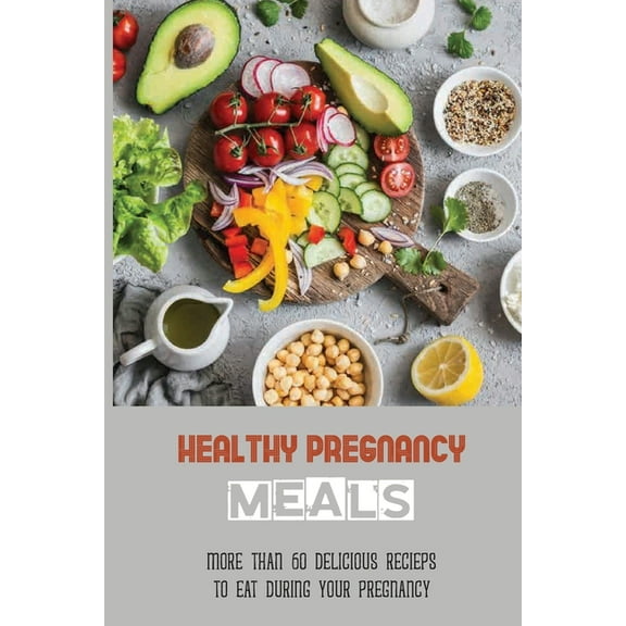 Healthy Pregnancy Meals: More Than 60 Delicious Recieps To Eat During Your Pregnancy: Healthy Dessert Recipes For Pregnancy (Paperback)