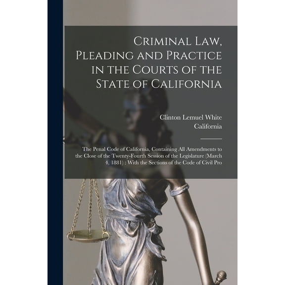 Criminal Law, Pleading and Practice in the Courts of the State of California: The Penal Code of California, Containing A, (Paperback)