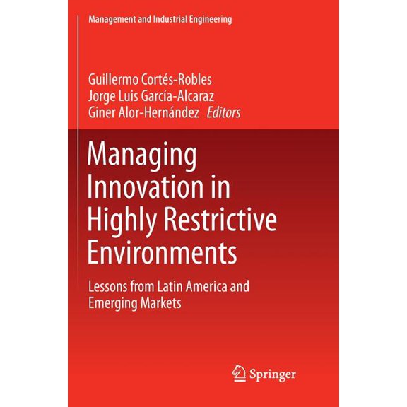Management and Industrial Engineering Managing Innovation in Highly Restrictive Environments: Lessons from Latin America and Emerging Markets, (Paperback)