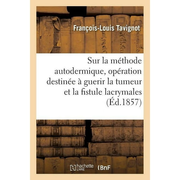 Sur La Méthode Autodermique. Nouvelle Opération Destinée À Guerir Radicalement La Tumeur: Et La Fistule Lacrymales (Paperback)
