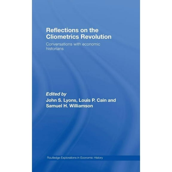 Routledge Explorations in Economic Histo Reflections on the Cliometrics Revolution: Conversations with Economic Historians, (Hardcover)