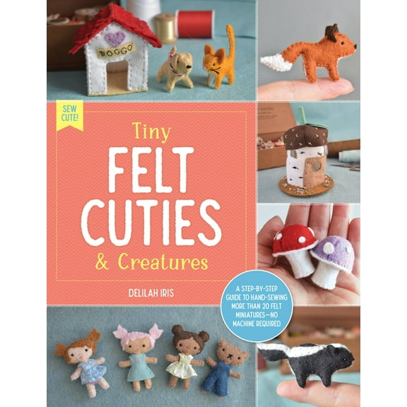 Sew Cute! Tiny Felt Cuties & Creatures: A Step-By-Step Guide to Handcrafting More Than 12 Felt Miniatures--No Machine Required, Book 2, (Paperback)