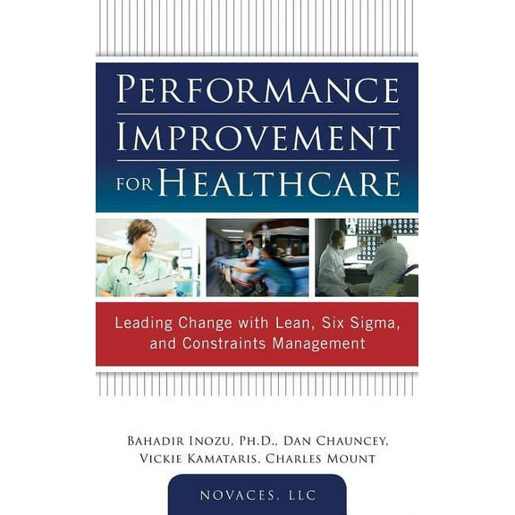 Performance Improvement for Healthcare: Leading Change with Lean, Six Sigma, and Constraints Management, (Hardcover)