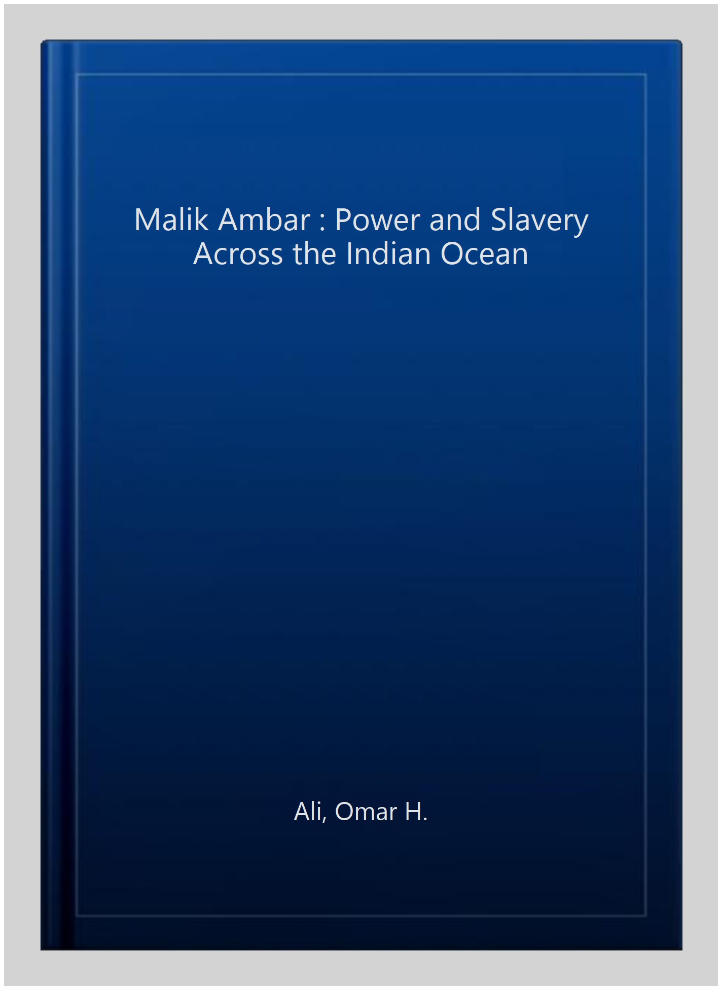 Malik Ambar: Power and Slavery across by Ali, Omar H.