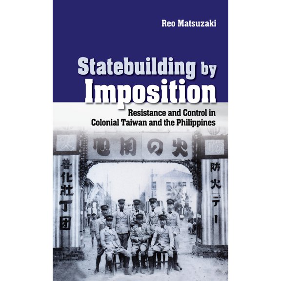 Studies of the Weatherhead East Asian In Statebuilding by Imposition: Resistance and Control in Colonial Taiwan and the Philippines, (Hardcover)