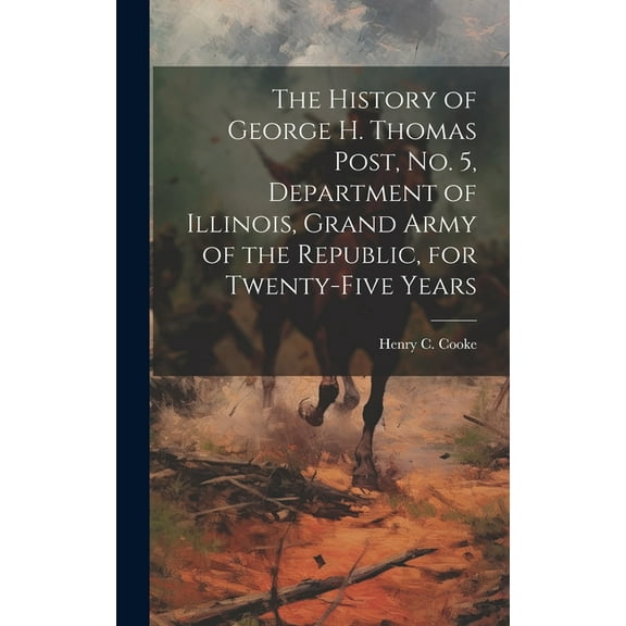 The History of George H. Thomas Post, no. 5, Department of Illinois, Grand Army of the Republic, for Twenty-five Years (Hardcover)