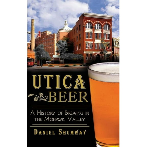 Utica Beer: A History of Brewing in the Mohawk Valley (Hardcover)