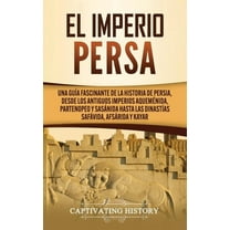 El Imperio Persa: Una guía fascinante de la historia de Persia, desde los antiguos imperios aqueménida, partenopeo y sas, (Hardcover)