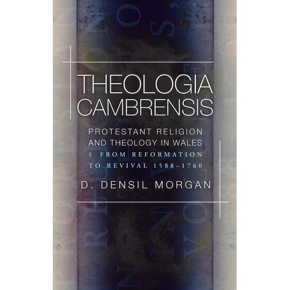 Theologia Cambrensis : Protestant Religion and Theology in Wales, Volume 1: From Reformation to Revival, 1588-1760 (Paperback)