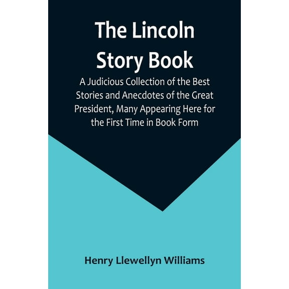 The Lincoln Story Book: A Judicious Collection of the Best Stories and Anecdotes of the Great President, Many Appearing , (Paperback)