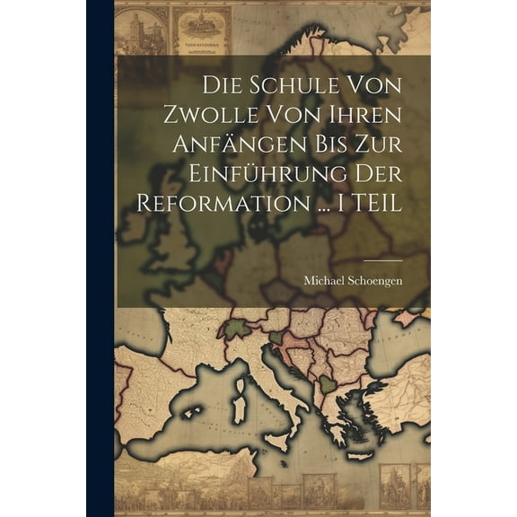 Die Schule Von Zwolle Von Ihren AnfÃ¤ngen Bis Zur EinfÃ¼hrung Der Reformation ... I TEIL, (Paperback)