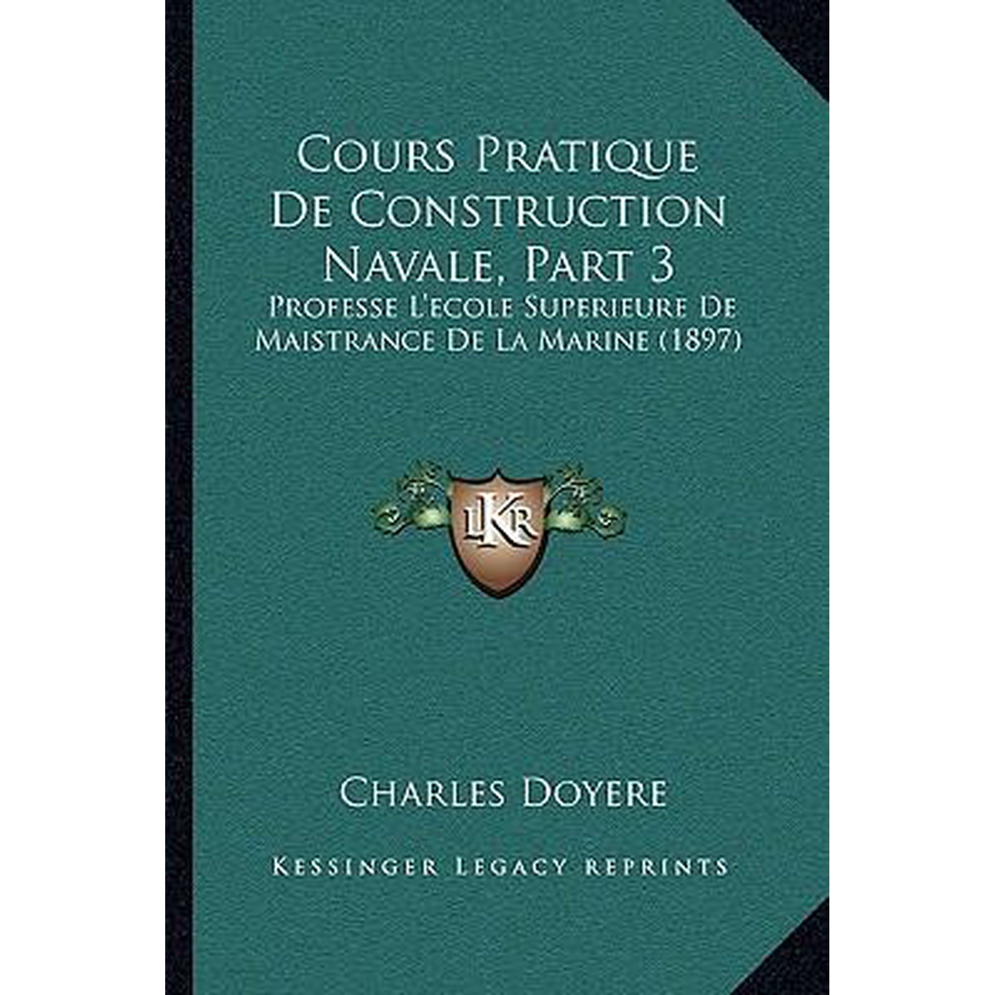 Cours Pratique de Construction Navale Part 3: Professe L Ecole Superieure de Maistrance de La Marine (1897) Paperback