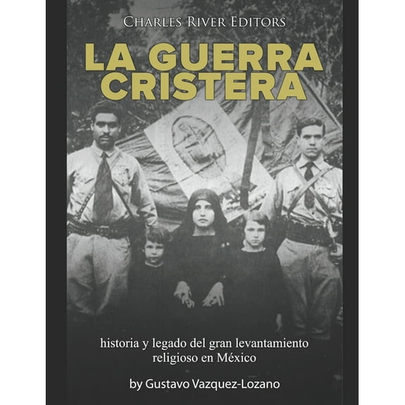La guerra cristera: historia y legado del gran levantamiento religioso en México (Paperback) by Charles River