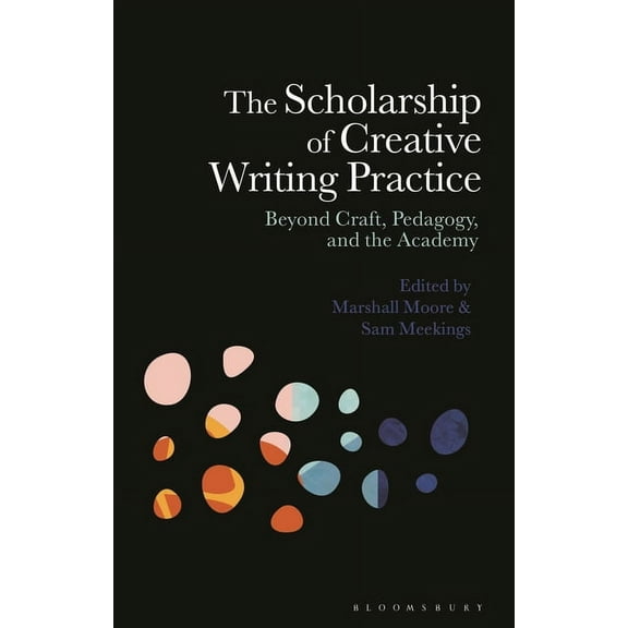 The Scholarship of Creative Writing Practice: Beyond Craft, Pedagogy, and the Academy, (Paperback)