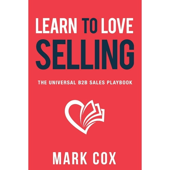 Learn to Love Selling: The Universal B2B Sales Playbook, (Paperback)