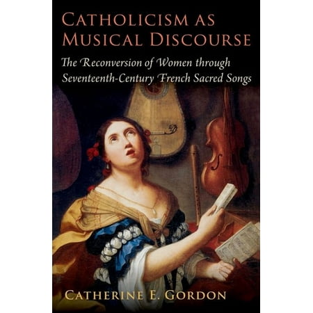 Catholicism as Musical Discourse: The Reconversion of Women Through Seventeenth-Century French Sacred Songs (Hardcover)