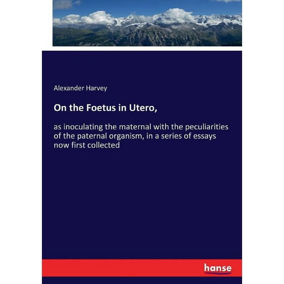 On the Foetus in Utero,: as inoculating the maternal with the peculiarities of the paternal organism, in a series of ess, (Paperback)
