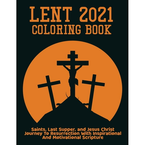 Download Lent 2021 Coloring Book Saints Last Supper And Jesus Christ Journey To Resurrection With Inspirational And Motivational Scripture Paperback Walmart Com Walmart Com