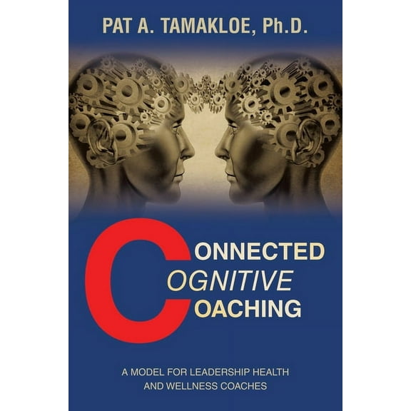 Connected Cognitive Coaching: A Model for Leadership Health and Wellness Coaches, (Paperback)