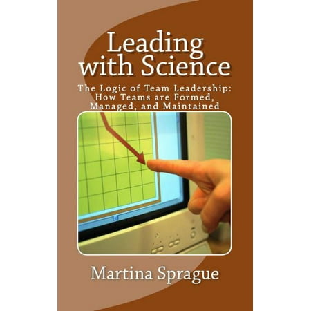 - Leading with Science: The Logic of Team Leadership: How Teams are Formed, Managed, and Maintained - eBook