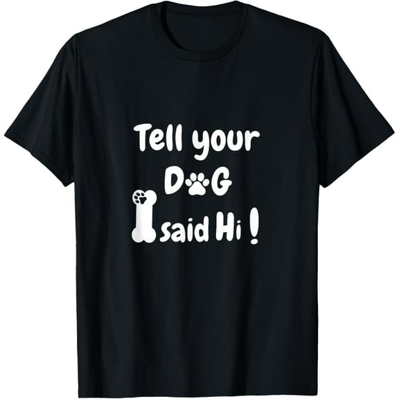 Tell Your Dog That I Said Hi Funny Dog Lover T-Shirt