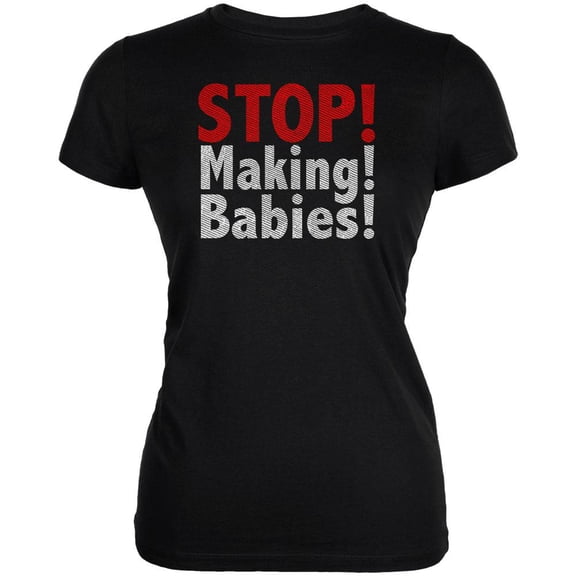 Stop Making Babies Juniors Soft T Shirt Black 2XL