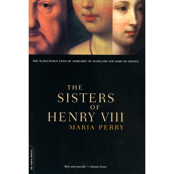 The Sisters of Henry VIII: The Tumultuous Lives of Margaret of Scotland and Mary of France, (Paperback)