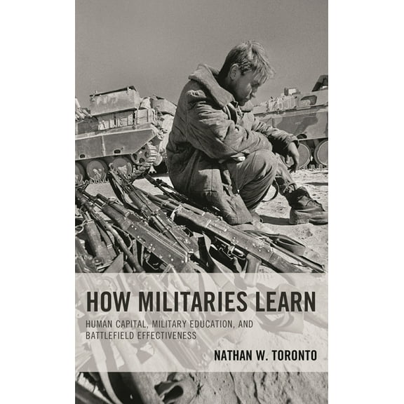 How Militaries Learn: Human Capital, Military Education, and Battlefield Effectiveness, (Hardcover)