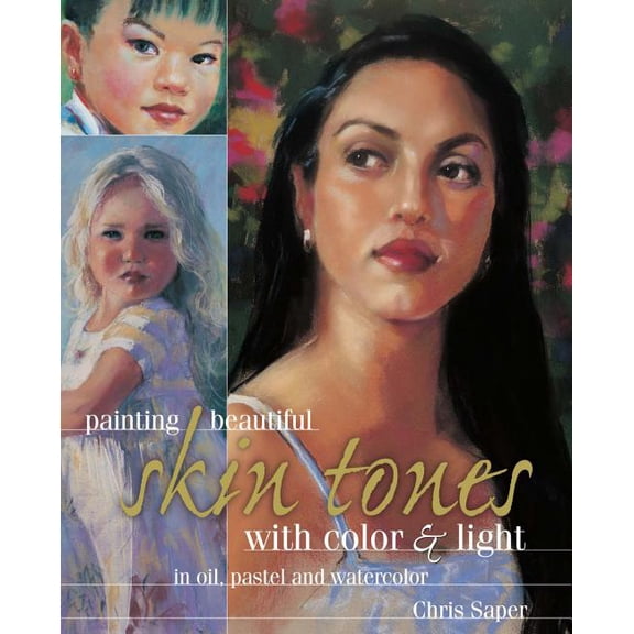 Painting Beautiful Skin Tones with Color & Light: In Oil, Pastel and Watercolor (Hardcover) by Chris Saper