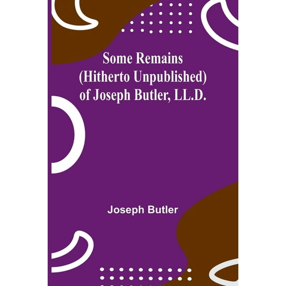 Some Remains (hitherto unpublished) of Joseph Butler, LL.D., (Paperback)