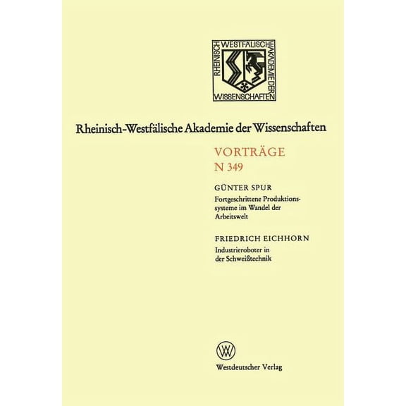 Rheinisch-WestfÃ¤lische Akademie Der Wiss Fortgeschrittene Produktionssysteme Im Wandel Der Arbeitswelt. Industrieroboter in Der SchweiÃtechnik: 329. Sitzung Am 5, Book 349, (Paperback)