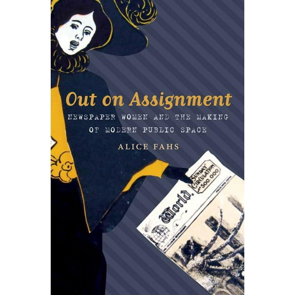 Out on Assignment: Newspaper Women and the Making of Modern Public Space, (Paperback)