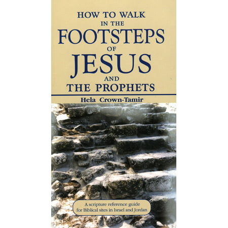 How to Walk in the Footsteps of Jesus and the Prophets: A Scripture Reference Guide for Biblical Sites in Israel and Jordan -