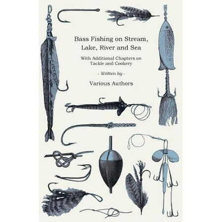 Bass Fishing on Stream, Lake, River and Sea - With Additional Chapters on Tackle and (Best River Bass Lures)