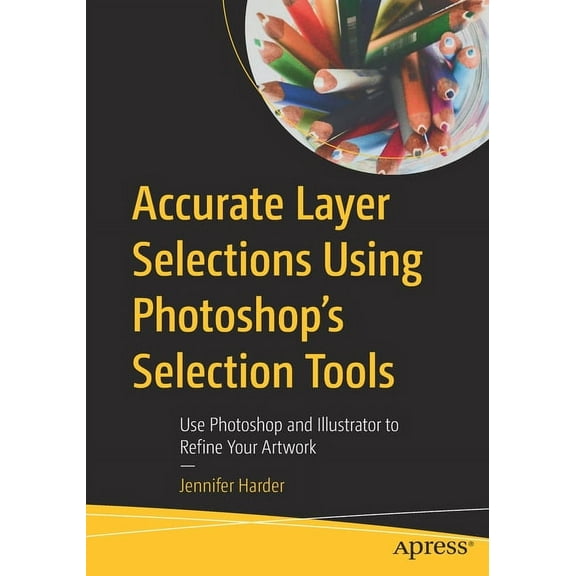 Accurate Layer Selections Using Photoshop's Selection Tools: Use Photoshop and Illustrator to Refine Your Artwork, (Paperback)