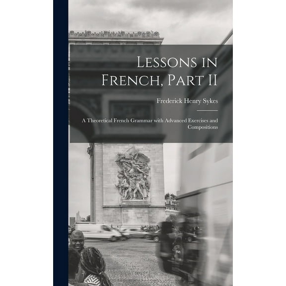 Lessons in French, Part II [microform]: a Theoretical French Grammar With Advanced Exercises and Compositions (Hardcover)