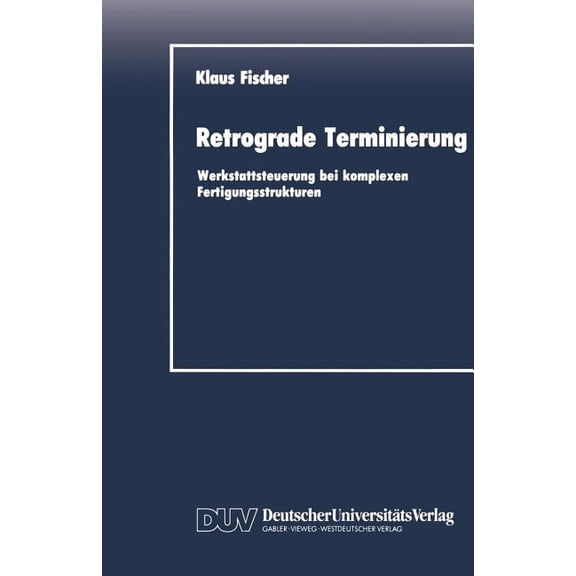 Duv Wirtschaftswissenschaft Retrograde Terminierung: Werkstattsteuerung Bei Komplexen Fertigungsstrukturen, (Paperback)
