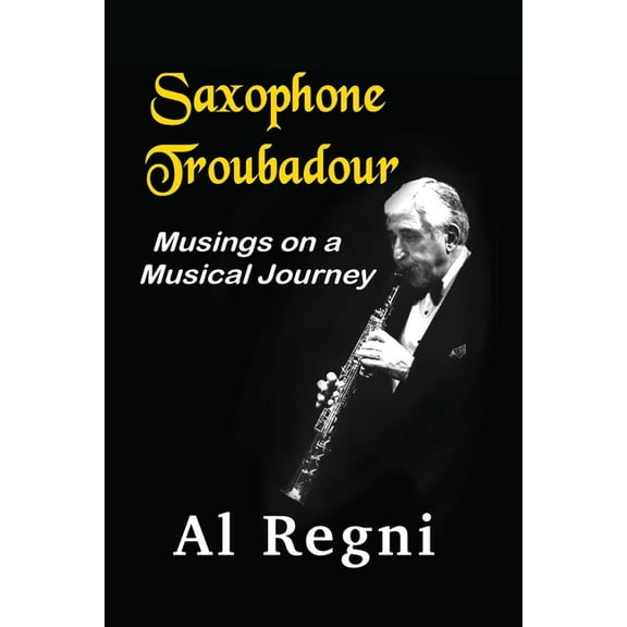 Saxophone Troubadour: Musings on a Musical Journey, (Paperback)