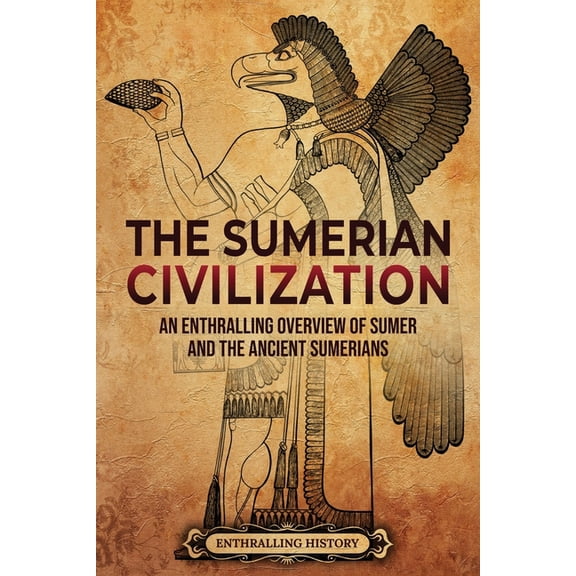History of Mesopotamia The Sumerian Civilization: An Enthralling Overview of Sumer and the Ancient Sumerians, (Paperback)