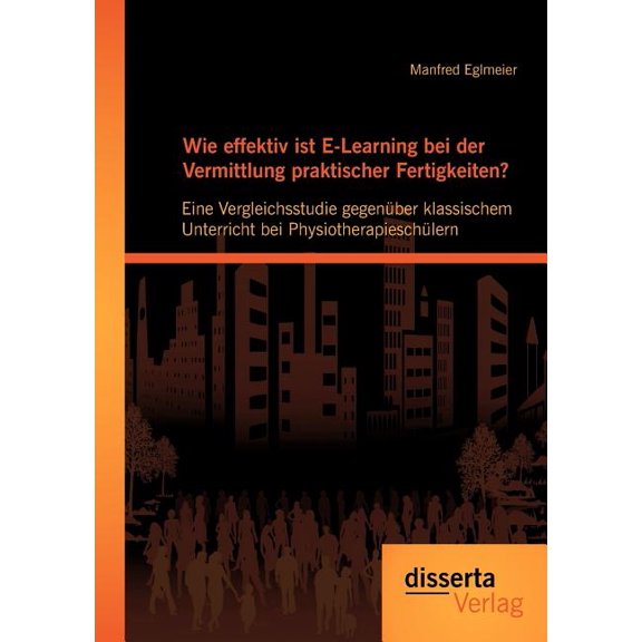 Wie effektiv ist E-Learning bei der Vermittlung praktischer Fertigkeiten?: Eine Vergleichsstudie gegenÃ¼ber klassischem U, (Paperback)