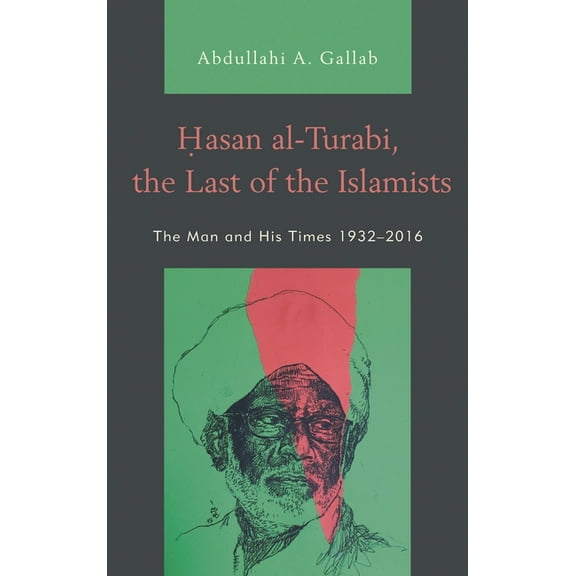 Hasan Al-Turabi, the Last of the Islamists: The Man and His Times 1932-2016, (Hardcover)