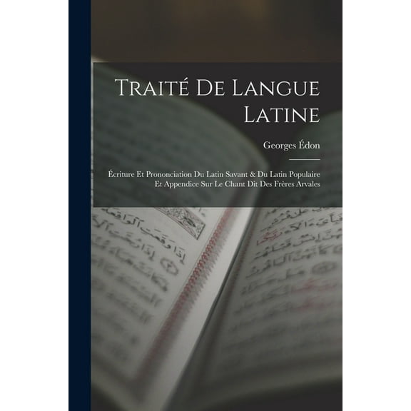 Traité De Langue Latine: Écriture Et Prononciation Du Latin Savant & Du Latin Populaire Et Appendice Sur Le Chant Dit Des Frères Arvales (Paperback)