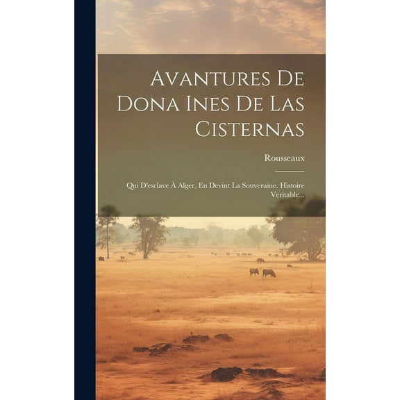 Avantures De Dona Ines De Las Cisternas : Qui D'esclave À Alger, En Devint La Souveraine. Histoire Veritable... (Hardcover)