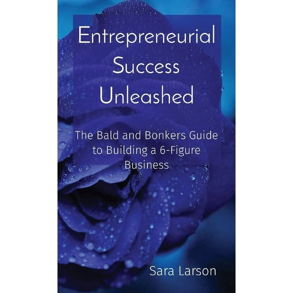 Entrepreneurial Success Unleashed: The Bald and Bonkers Guide to Building a 6-Figure Business (Paperback)