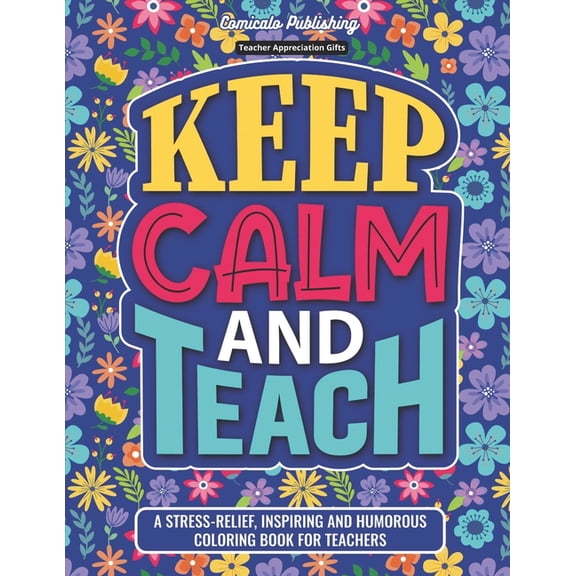 Teacher Appreciation Gifts: Keep Calm and Teach: A Stress-Relief, Inspiring and Humorous Coloring Book, (Paperback)