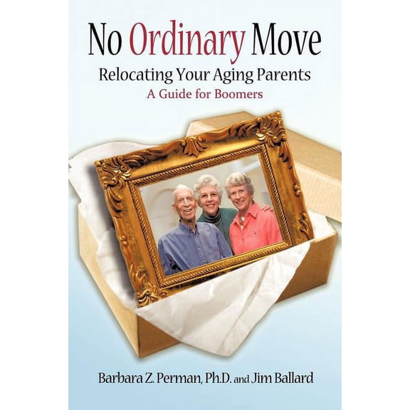 No Ordinary Move: Relocating Your Aging Parents  Paperback  Barbara Perman, James Ballard