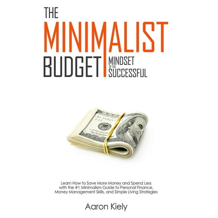 The Minimalist Budget: Mindset of the Successful:Save More Money and Spend Less with the #1 Minimalism Guide to Personal Finance, Money Management Skills, and Simple Living Strategies -
