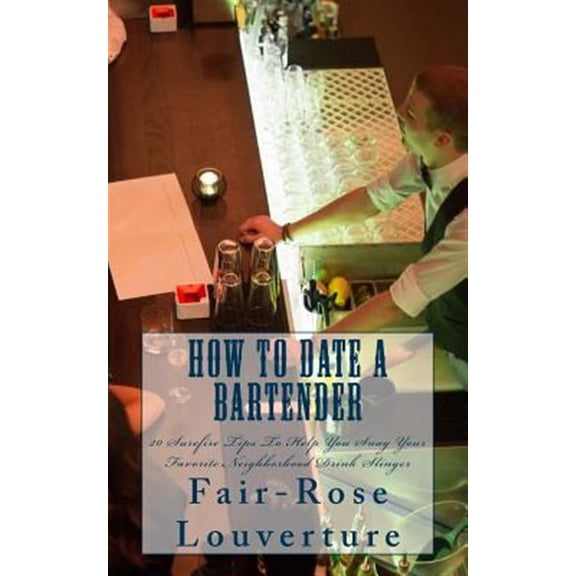 Pre-Owned How to Date a Bartender : 20 Surefire Tips to Help You Snag Your Favorite Neighborhood Drink Slinger